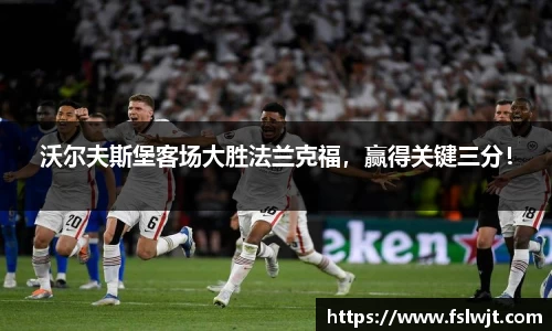 沃尔夫斯堡客场大胜法兰克福，赢得关键三分！