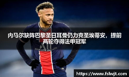 内马尔缺阵巴黎圣日耳曼仍力克圣埃蒂安，提前两轮夺得法甲冠军