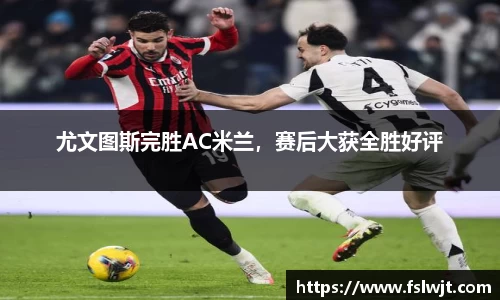 尤文图斯完胜AC米兰，赛后大获全胜好评