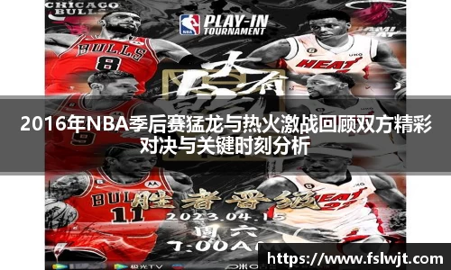 2016年NBA季后赛猛龙与热火激战回顾双方精彩对决与关键时刻分析
