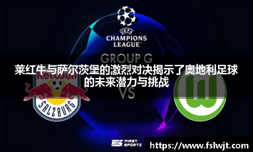莱红牛与萨尔茨堡的激烈对决揭示了奥地利足球的未来潜力与挑战