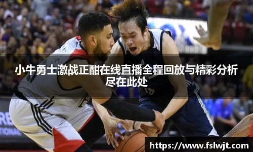 小牛勇士激战正酣在线直播全程回放与精彩分析尽在此处