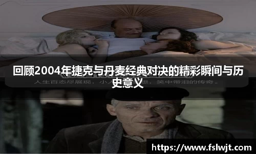 回顾2004年捷克与丹麦经典对决的精彩瞬间与历史意义