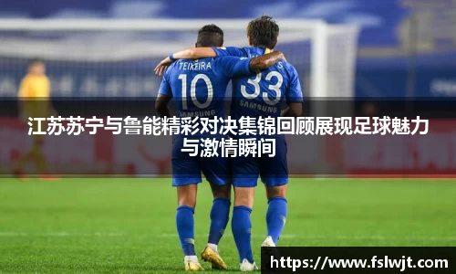 江苏苏宁与鲁能精彩对决集锦回顾展现足球魅力与激情瞬间