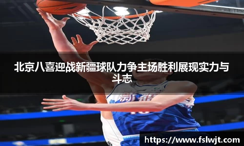 北京八喜迎战新疆球队力争主场胜利展现实力与斗志