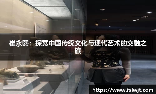 崔永熙：探索中国传统文化与现代艺术的交融之旅