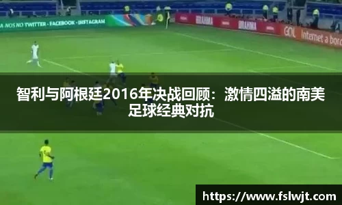 智利与阿根廷2016年决战回顾：激情四溢的南美足球经典对抗