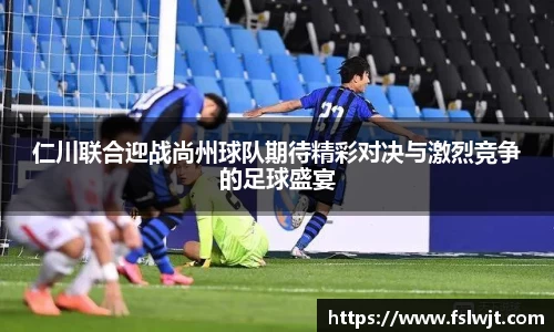 仁川联合迎战尚州球队期待精彩对决与激烈竞争的足球盛宴