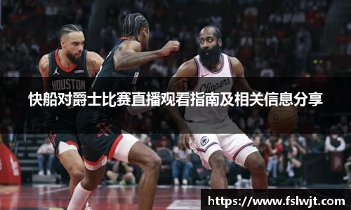 快船对爵士比赛直播观看指南及相关信息分享