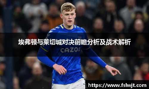 埃弗顿与莱切城对决前瞻分析及战术解析