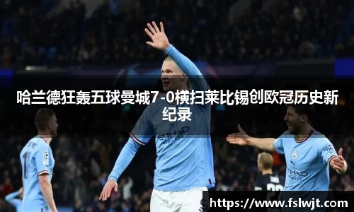 哈兰德狂轰五球曼城7-0横扫莱比锡创欧冠历史新纪录