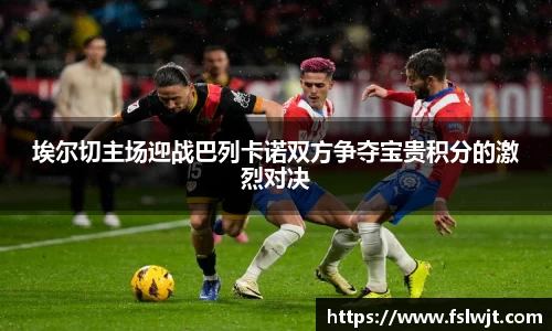 埃尔切主场迎战巴列卡诺双方争夺宝贵积分的激烈对决