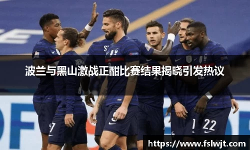 波兰与黑山激战正酣比赛结果揭晓引发热议