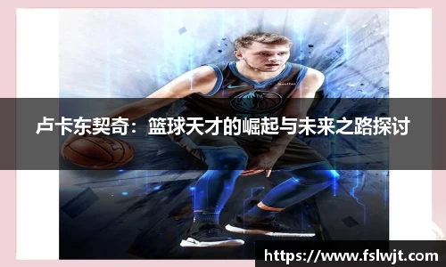 卢卡东契奇：篮球天才的崛起与未来之路探讨
