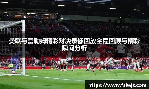 曼联与富勒姆精彩对决录像回放全程回顾与精彩瞬间分析