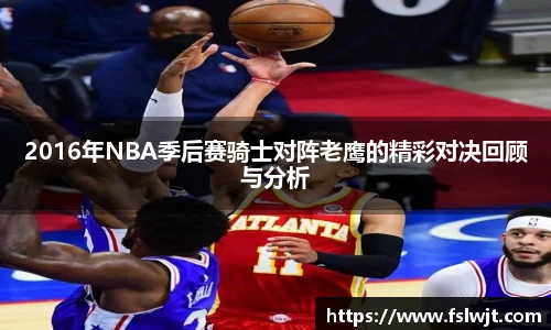 2016年NBA季后赛骑士对阵老鹰的精彩对决回顾与分析