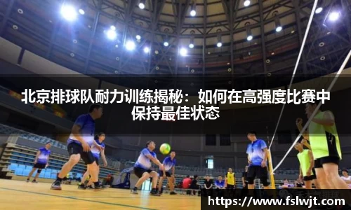 北京排球队耐力训练揭秘：如何在高强度比赛中保持最佳状态