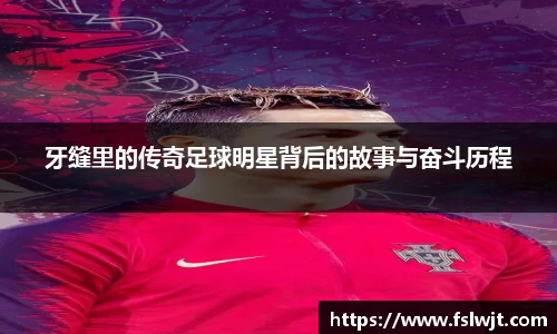 牙缝里的传奇足球明星背后的故事与奋斗历程