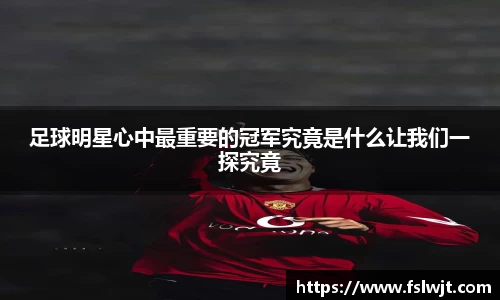 足球明星心中最重要的冠军究竟是什么让我们一探究竟