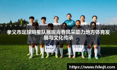 孝义市足球明星队展现青春风采助力地方体育发展与文化传承