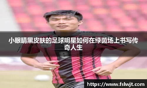 小眼睛黑皮肤的足球明星如何在绿茵场上书写传奇人生