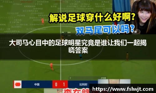 大司马心目中的足球明星究竟是谁让我们一起揭晓答案