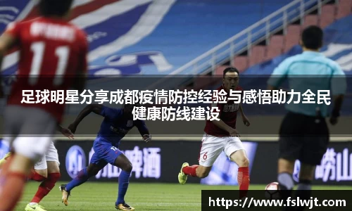 足球明星分享成都疫情防控经验与感悟助力全民健康防线建设