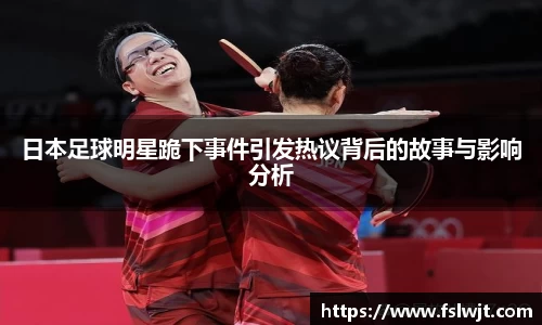 日本足球明星跪下事件引发热议背后的故事与影响分析