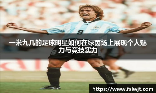 一米九几的足球明星如何在绿茵场上展现个人魅力与竞技实力